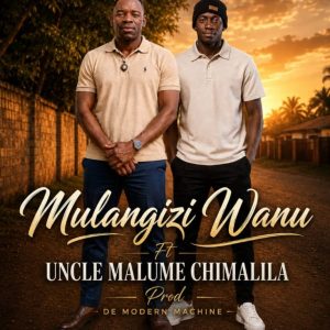 Mulangizi Wanu ft Uncle Malume-Chimalila(Prod by Modern Machine)